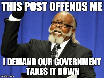 Too Damn High Meme | THIS POST OFFENDS ME I DEMAND OUR GOVERNMENT TAKES IT DOWN | image tagged in memes,too damn high | made w/ Imgflip meme maker