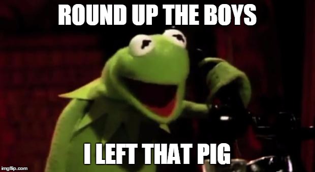 kermit phone | ROUND UP THE BOYS I LEFT THAT PIG | image tagged in kermit phone | made w/ Imgflip meme maker