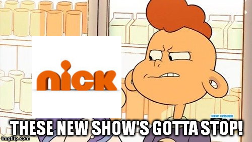 The new show's gotta stop | THESE NEW SHOW'S GOTTA STOP! | image tagged in nickelodeon,steven universe | made w/ Imgflip meme maker
