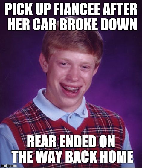 Bad Luck Brian Meme | PICK UP FIANCEE AFTER HER CAR BROKE DOWN REAR ENDED ON THE WAY BACK HOME | image tagged in memes,bad luck brian,AdviceAnimals | made w/ Imgflip meme maker