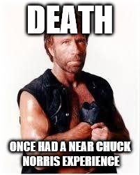 Chuck Norris Flex Meme | DEATH ONCE HAD A NEAR CHUCK NORRIS EXPERIENCE | image tagged in chuck norris | made w/ Imgflip meme maker