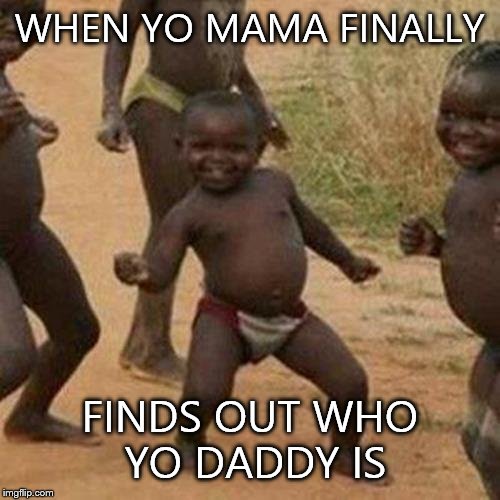 Third World Success Kid Meme | WHEN YO MAMA FINALLY FINDS OUT WHO YO DADDY IS | image tagged in memes,third world success kid | made w/ Imgflip meme maker