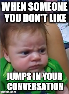 Best baby mug ever | WHEN SOMEONE YOU DON'T LIKE JUMPS IN YOUR CONVERSATION | image tagged in done,baby,grumpy | made w/ Imgflip meme maker