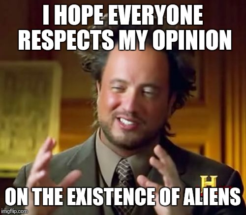 Ancient Aliens Meme | I HOPE EVERYONE RESPECTS MY OPINION ON THE EXISTENCE OF ALIENS | image tagged in memes,ancient aliens | made w/ Imgflip meme maker
