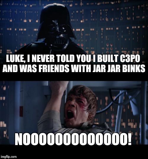 Star Wars No Meme | LUKE, I NEVER TOLD YOU I BUILT C3P0 AND WAS FRIENDS WITH JAR JAR BINKS NOOOOOOOOOOOOO! | image tagged in memes,star wars no | made w/ Imgflip meme maker