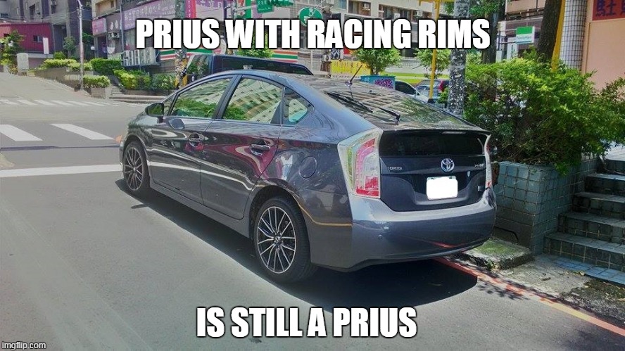 Prius with racing rims | PRIUS WITH RACING RIMS IS STILL A PRIUS | image tagged in memes,cars | made w/ Imgflip meme maker