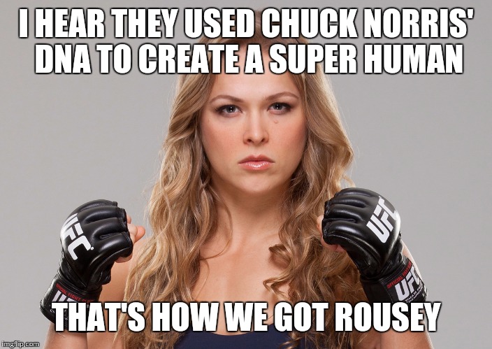 Ronda Rousey | I HEAR THEY USED CHUCK NORRIS' DNA TO CREATE A SUPER HUMAN THAT'S HOW WE GOT ROUSEY | image tagged in ronda rousey | made w/ Imgflip meme maker
