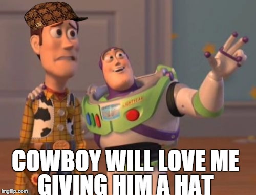 ENORMOUS SPELLING MISTAKE **FACEPALM** | COWBOY WILL LOVE ME GIVING HIM A HAT | image tagged in memes,x x everywhere,scumbag,funny | made w/ Imgflip meme maker