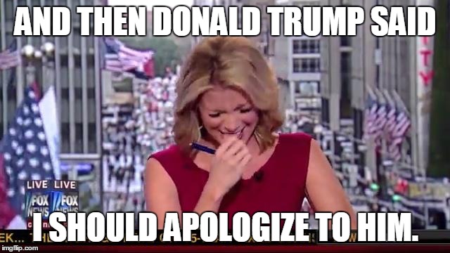 AND THEN DONALD TRUMP SAID I SHOULD APOLOGIZE TO HIM. | image tagged in laughing at trump | made w/ Imgflip meme maker