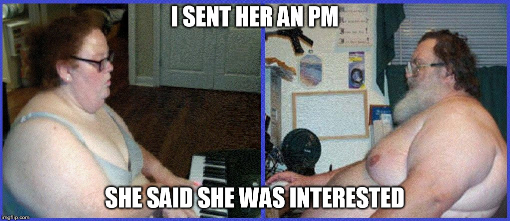 I SENT HER AN PM SHE SAID SHE WAS INTERESTED | image tagged in netluv | made w/ Imgflip meme maker