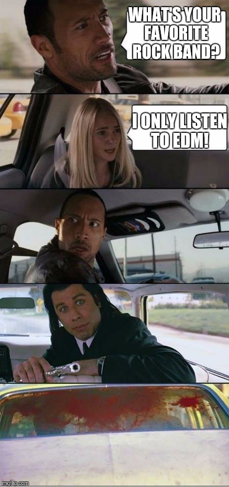 Get That Crap Outta Here | WHAT'S YOUR FAVORITE ROCK BAND? I ONLY LISTEN TO EDM! | image tagged in the rock and pulp fiction,memes | made w/ Imgflip meme maker