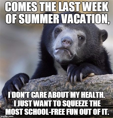 And that's why at 2 am I'm making memes instead of sleeping | COMES THE LAST WEEK OF SUMMER VACATION, I DON'T CARE ABOUT MY HEALTH. I JUST WANT TO SQUEEZE THE MOST SCHOOL-FREE FUN OUT OF IT. | image tagged in memes,confession bear | made w/ Imgflip meme maker