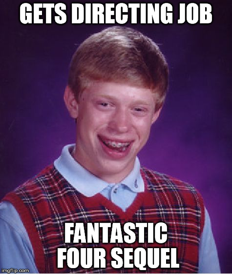 Bad Luck Brian | GETS DIRECTING JOB FANTASTIC FOUR SEQUEL | image tagged in memes,bad luck brian | made w/ Imgflip meme maker