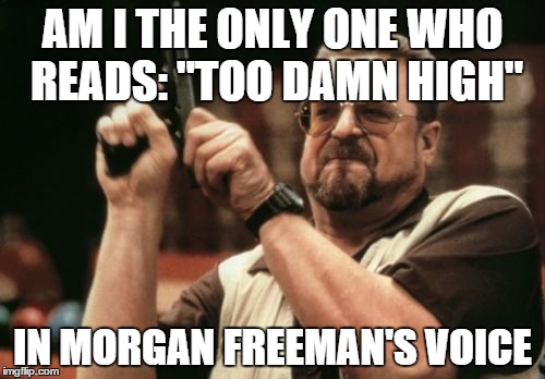 Am I The Only One Around Here | AM I THE ONLY ONE WHO READS: "TOO DAMN HIGH" IN MORGAN FREEMAN'S VOICE | image tagged in memes,am i the only one around here | made w/ Imgflip meme maker