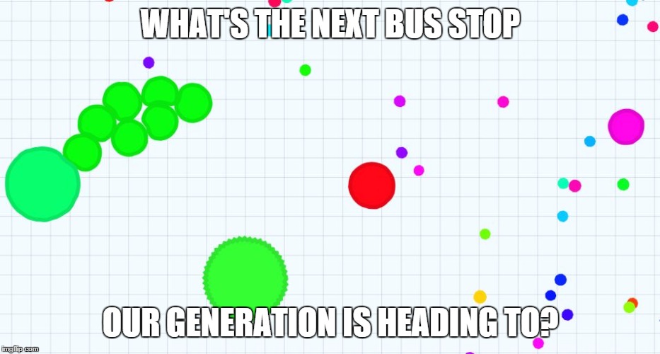 agar.io | WHAT'S THE NEXT BUS STOP OUR GENERATION IS HEADING TO? | image tagged in agario,gaming | made w/ Imgflip meme maker