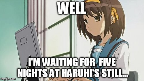 Haruhi Annoyed | WELL I'M WAITING FOR  FIVE NIGHTS AT HARUHI'S STILL... | image tagged in haruhi annoyed | made w/ Imgflip meme maker