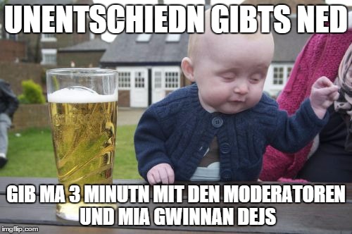 Drunk Baby Meme | UNENTSCHIEDN GIBTS NED GIB MA 3 MINUTN MIT DEN MODERATOREN UND MIA GWINNAN DEJS | image tagged in memes,drunk baby | made w/ Imgflip meme maker