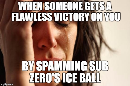 I mean c'mon, seriously! | WHEN SOMEONE GETS A FLAWLESS VICTORY ON YOU BY SPAMMING SUB ZERO'S ICE BALL | image tagged in memes,first world problems | made w/ Imgflip meme maker