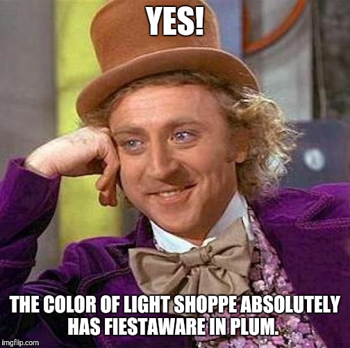 Creepy Condescending Wonka Meme | YES! THE COLOR OF LIGHT SHOPPE ABSOLUTELY HAS FIESTAWARE IN PLUM. | image tagged in memes,creepy condescending wonka | made w/ Imgflip meme maker