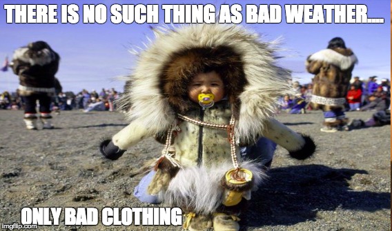 There is no such thing as bad weather | THERE IS NO SUCH THING AS BAD WEATHER.... ONLY BAD CLOTHING | image tagged in there is no such thing as bad weather | made w/ Imgflip meme maker