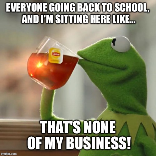 But That's None Of My Business Meme | EVERYONE GOING BACK TO SCHOOL, AND I'M SITTING HERE LIKE... THAT'S NONE OF MY BUSINESS! | image tagged in memes,but thats none of my business,kermit the frog | made w/ Imgflip meme maker