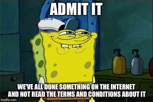Don't You Squidward | ADMIT IT WE'VE ALL DONE SOMETHING ON THE INTERNET AND NOT READ THE TERMS AND CONDITIONS ABOUT IT | image tagged in memes,dont you squidward | made w/ Imgflip meme maker