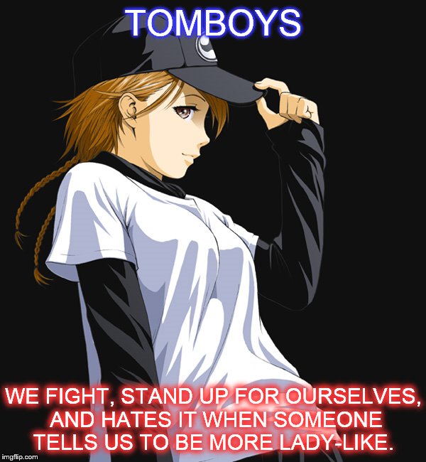 TOMBOYS WE FIGHT, STAND UP FOR OURSELVES, AND HATES IT WHEN SOMEONE TELLS US TO BE MORE LADY-LIKE. | image tagged in memes | made w/ Imgflip meme maker