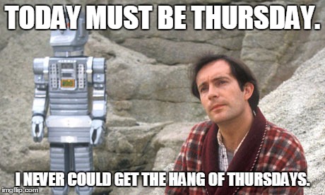 Thursday | TODAY MUST BE THURSDAY. I NEVER COULD GET THE HANG OF THURSDAYS. | image tagged in arthur dent,thursday | made w/ Imgflip meme maker