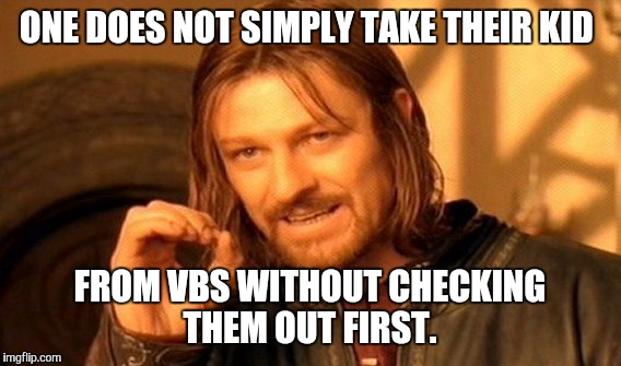 One Does Not Simply | ONE DOES NOT SIMPLY TAKE THEIR KID FROM VBS WITHOUT CHECKING THEM OUT FIRST. | image tagged in memes,one does not simply | made w/ Imgflip meme maker
