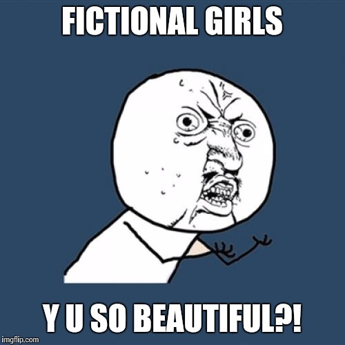 Y U No | FICTIONAL GIRLS Y U SO BEAUTIFUL?! | image tagged in memes,y u no | made w/ Imgflip meme maker