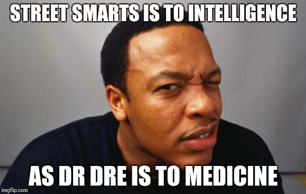 Dr Dre | STREET SMARTS IS TO INTELLIGENCE AS DR DRE IS TO MEDICINE | image tagged in dr dre | made w/ Imgflip meme maker