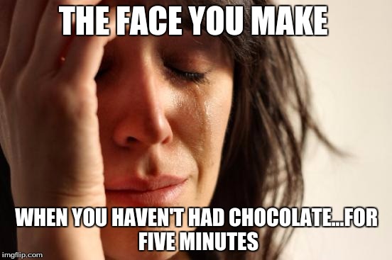 First World Problems Meme | THE FACE YOU MAKE WHEN YOU HAVEN'T HAD CHOCOLATE...FOR FIVE MINUTES | image tagged in memes,first world problems | made w/ Imgflip meme maker