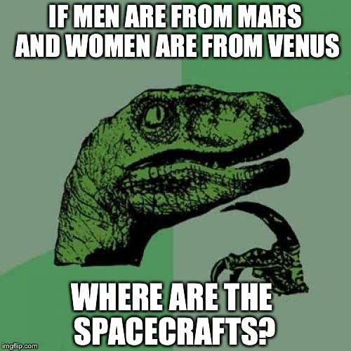 Philosoraptor | IF MEN ARE FROM MARS AND WOMEN ARE FROM VENUS WHERE ARE THE SPACECRAFTS? | image tagged in memes,philosoraptor | made w/ Imgflip meme maker