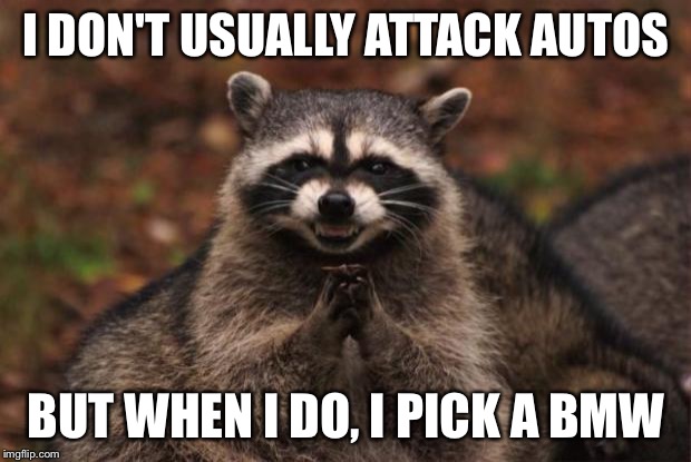 evil genius racoon | I DON'T USUALLY ATTACK AUTOS BUT WHEN I DO, I PICK A BMW | image tagged in evil genius racoon | made w/ Imgflip meme maker