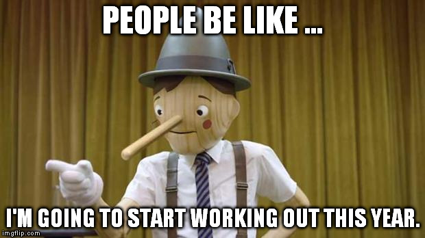 People be like
 | PEOPLE BE LIKE ... I'M GOING TO START WORKING OUT THIS YEAR. | image tagged in geico pinocchio,funny,meme | made w/ Imgflip meme maker