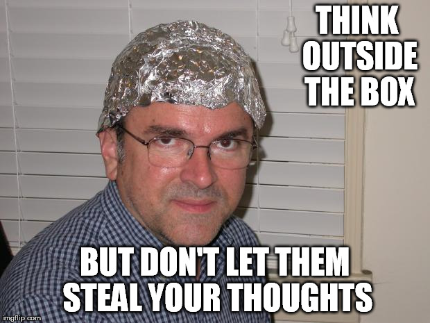 Tin foil hat | THINK OUTSIDE THE BOX BUT DON'T LET THEM STEAL YOUR THOUGHTS | image tagged in tin foil hat | made w/ Imgflip meme maker