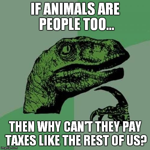 Vegetarians need to see this | IF ANIMALS ARE PEOPLE TOO... THEN WHY CAN'T THEY PAY TAXES LIKE THE REST OF US? | image tagged in memes,philosoraptor,hahahah im funny,xd | made w/ Imgflip meme maker