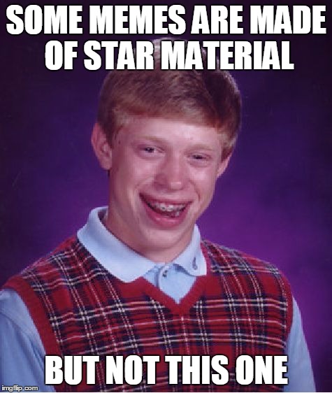 Bad Luck Brian Meme | SOME MEMES ARE MADE OF STAR MATERIAL BUT NOT THIS ONE | image tagged in memes,bad luck brian | made w/ Imgflip meme maker