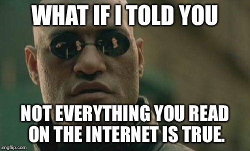 Matrix Morpheus Meme | WHAT IF I TOLD YOU NOT EVERYTHING YOU READ ON THE INTERNET IS TRUE. | image tagged in memes,matrix morpheus,AdviceAnimals | made w/ Imgflip meme maker