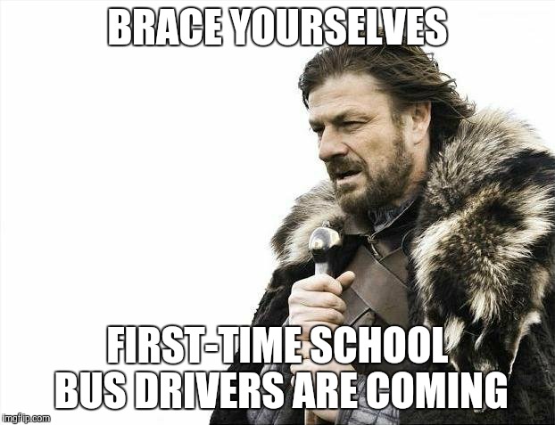 They don't corner like mini-vans | BRACE YOURSELVES FIRST-TIME SCHOOL BUS DRIVERS ARE COMING | image tagged in memes,brace yourselves x is coming | made w/ Imgflip meme maker