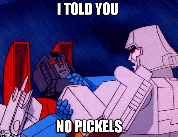 Transformers Megatron and Starscream | I TOLD YOU NO PICKELS | image tagged in transformers megatron and starscream | made w/ Imgflip meme maker