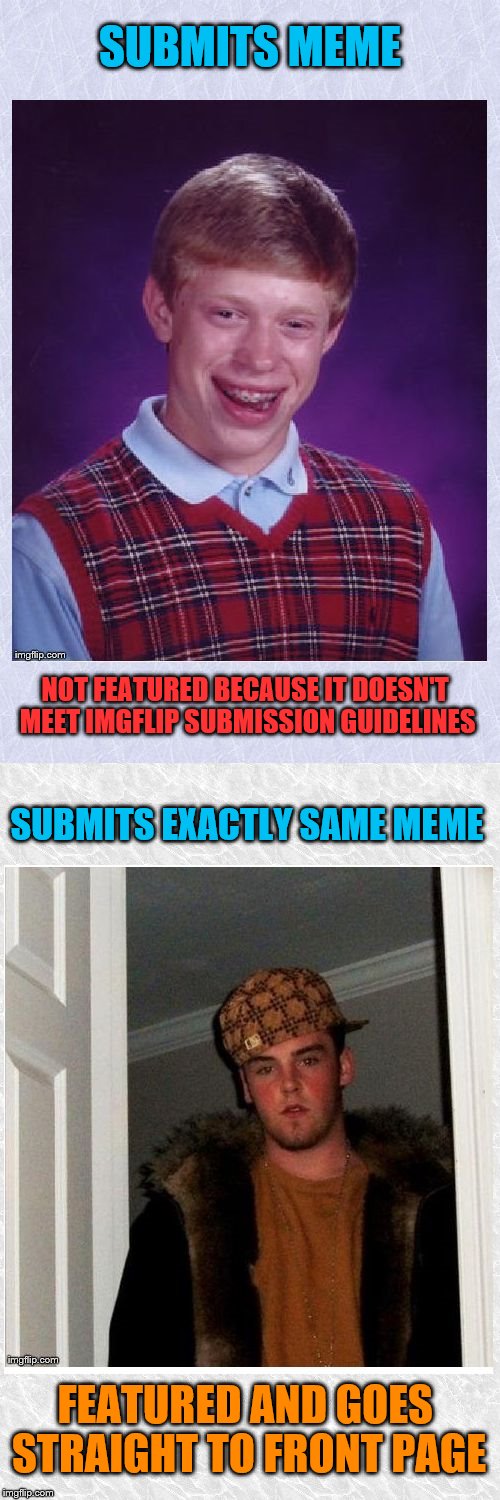 I'm sure this has happened before... | SUBMITS MEME NOT FEATURED BECAUSE IT DOESN'T MEET IMGFLIP SUBMISSION GUIDELINES SUBMITS EXACTLY SAME MEME FEATURED AND GOES STRAIGHT TO FRON | image tagged in blb steve,bad luck brian,scumbag steve,memes,imgflip | made w/ Imgflip meme maker