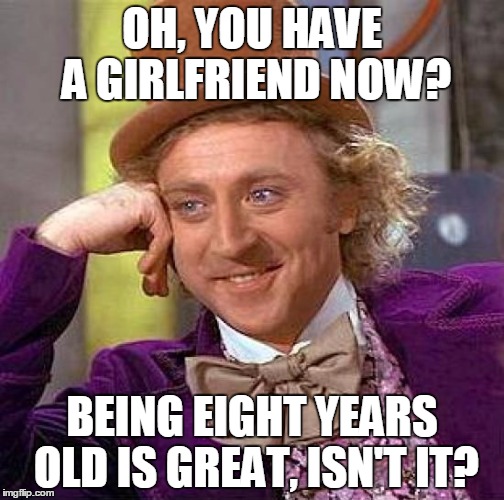 Creepy Condescending Wonka | OH, YOU HAVE A GIRLFRIEND NOW? BEING EIGHT YEARS OLD IS GREAT, ISN'T IT? | image tagged in memes,creepy condescending wonka | made w/ Imgflip meme maker