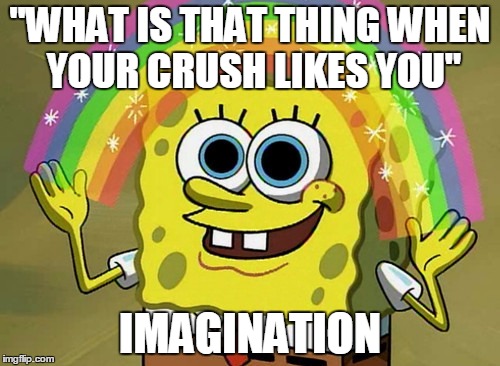 Imagination Spongebob Meme | "WHAT IS THAT THING WHEN YOUR CRUSH LIKES YOU" IMAGINATION | image tagged in memes,imagination spongebob | made w/ Imgflip meme maker