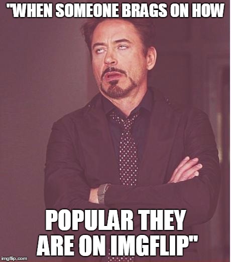 Face You Make Robert Downey Jr Meme | "WHEN SOMEONE BRAGS ON HOW POPULAR THEY ARE ON IMGFLIP" | image tagged in memes,face you make robert downey jr | made w/ Imgflip meme maker