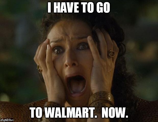 game of thrones | I HAVE TO GO TO WALMART.  NOW. | image tagged in game of thrones | made w/ Imgflip meme maker