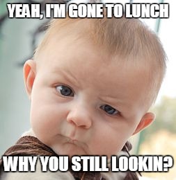 Skeptical Baby Meme | YEAH, I'M GONE TO LUNCH WHY YOU STILL LOOKIN? | image tagged in memes,skeptical baby | made w/ Imgflip meme maker