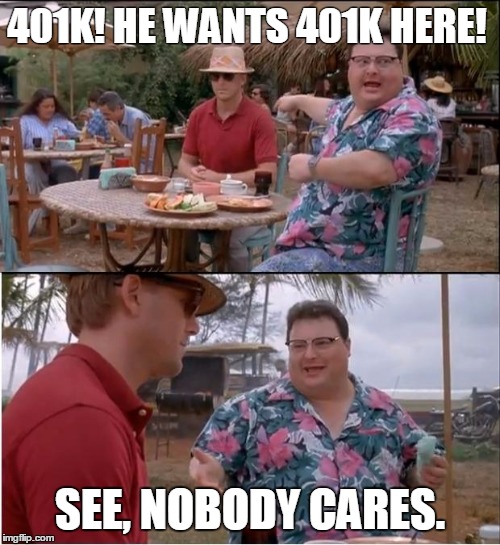 See Nobody Cares Meme | 401K! HE WANTS 401K HERE! SEE, NOBODY CARES. | image tagged in memes,see nobody cares | made w/ Imgflip meme maker