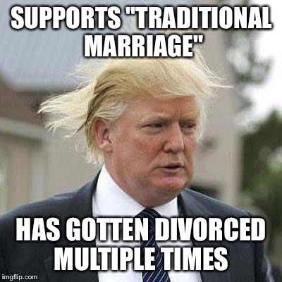 Donald Trump | SUPPORTS "TRADITIONAL MARRIAGE" HAS GOTTEN DIVORCED MULTIPLE TIMES | image tagged in donald trump | made w/ Imgflip meme maker