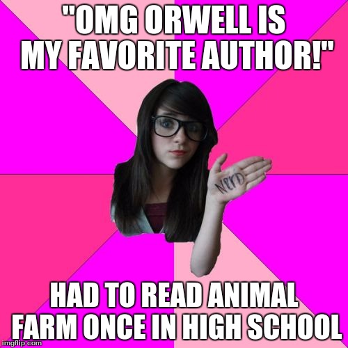 Idiot Nerd Girl | "OMG ORWELL IS MY FAVORITE AUTHOR!" HAD TO READ ANIMAL FARM ONCE IN HIGH SCHOOL | image tagged in memes,idiot nerd girl,books,high school,animal farm,george orwell | made w/ Imgflip meme maker